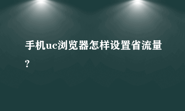 手机uc浏览器怎样设置省流量?