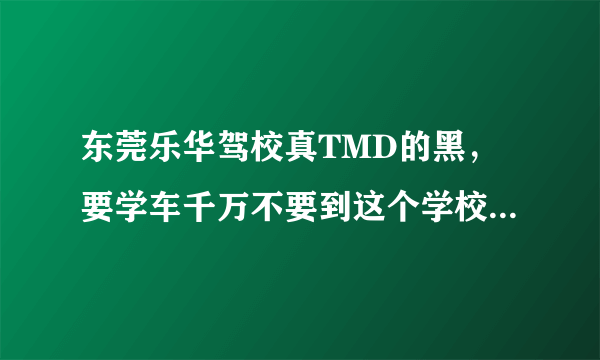 东莞乐华驾校真TMD的黑，要学车千万不要到这个学校去，你交钱时态度很好，交了钱就不认人了。好次的