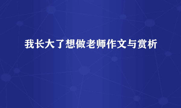 我长大了想做老师作文与赏析