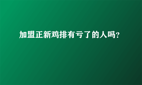 加盟正新鸡排有亏了的人吗？