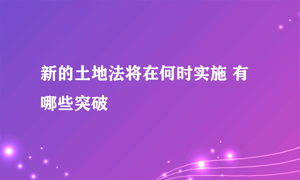 新的土地法将在何时实施 有哪些突破