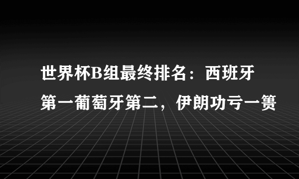 世界杯B组最终排名：西班牙第一葡萄牙第二，伊朗功亏一篑