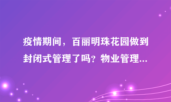 疫情期间，百丽明珠花园做到封闭式管理了吗？物业管理的怎么样？