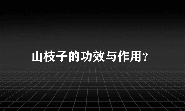 山枝子的功效与作用？