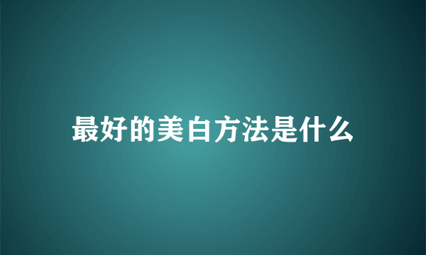 最好的美白方法是什么