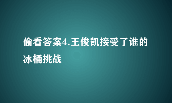 偷看答案4.王俊凯接受了谁的冰桶挑战