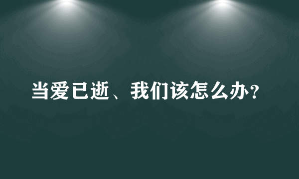 当爱已逝、我们该怎么办？