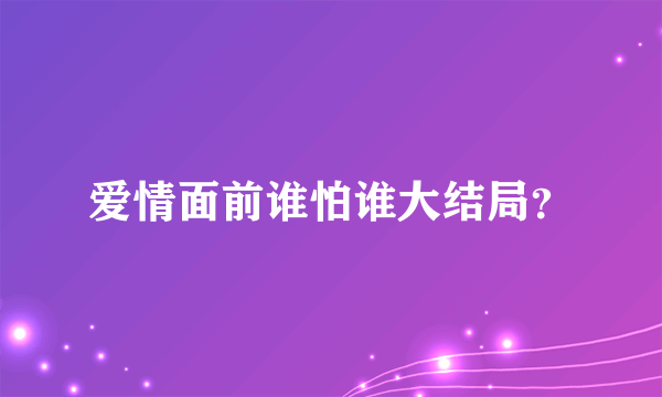 爱情面前谁怕谁大结局？