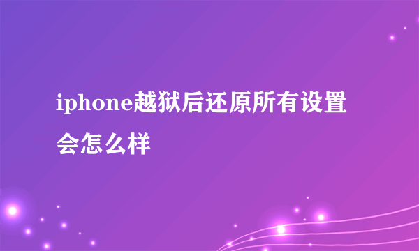 iphone越狱后还原所有设置会怎么样