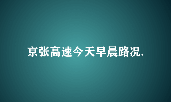 京张高速今天早晨路况.