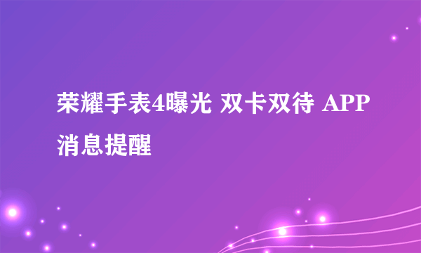 荣耀手表4曝光 双卡双待 APP消息提醒