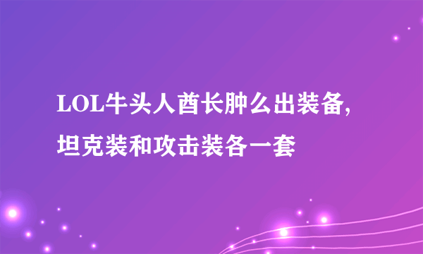 LOL牛头人酋长肿么出装备,坦克装和攻击装各一套