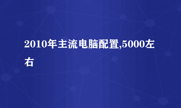 2010年主流电脑配置,5000左右