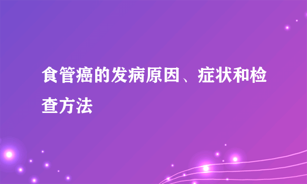 食管癌的发病原因、症状和检查方法