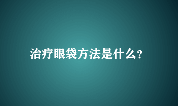 治疗眼袋方法是什么？