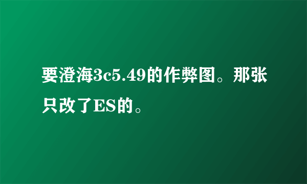 要澄海3c5.49的作弊图。那张只改了ES的。