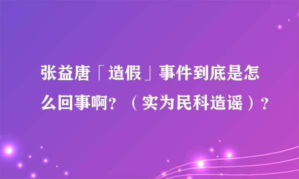 张益唐「造假」事件到底是怎么回事啊？（实为民科造谣）？