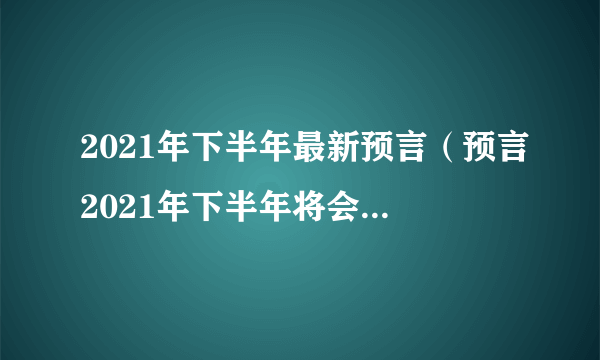 2021年下半年最新预言（预言2021年下半年将会发生什么事）