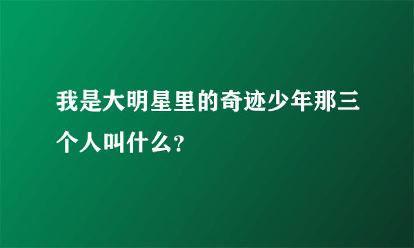 我是大明星里的奇迹少年那三个人叫什么？