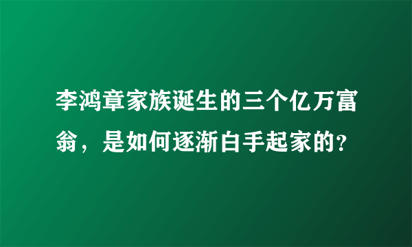 李鸿章家族诞生的三个亿万富翁，是如何逐渐白手起家的？