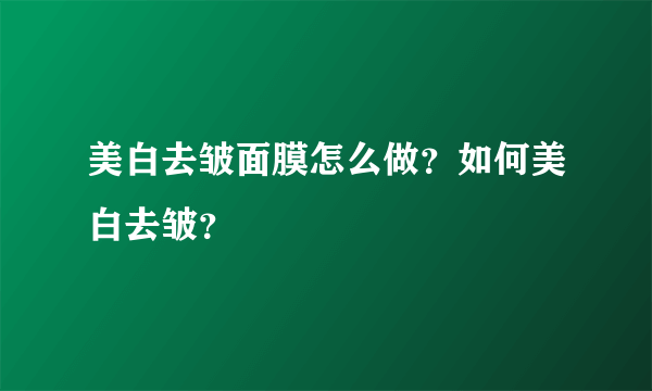 美白去皱面膜怎么做？如何美白去皱？