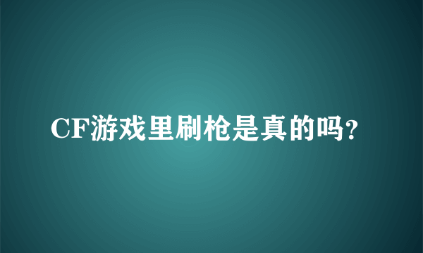 CF游戏里刷枪是真的吗？