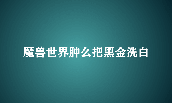 魔兽世界肿么把黑金洗白