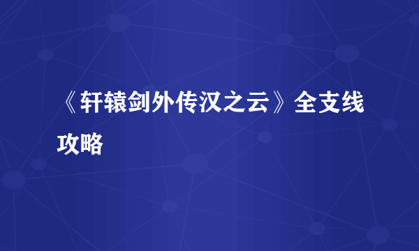 《轩辕剑外传汉之云》全支线攻略