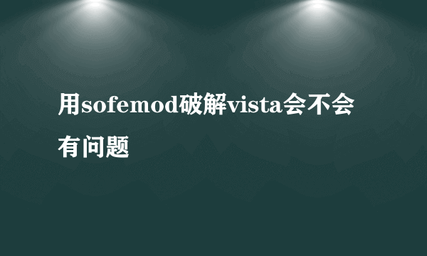 用sofemod破解vista会不会有问题