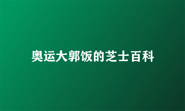 奥运大郭饭的芝士百科