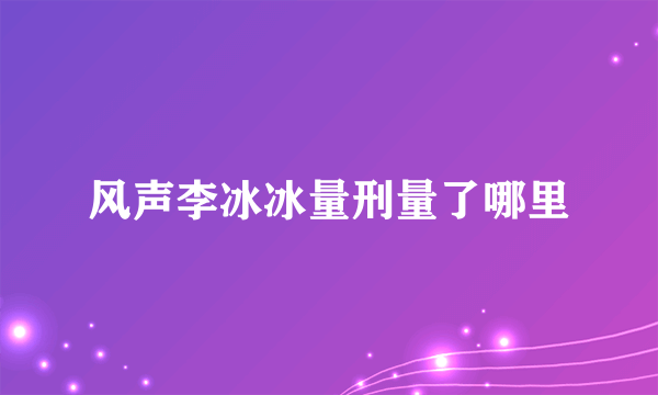 风声李冰冰量刑量了哪里