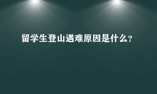 留学生登山遇难原因是什么？