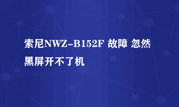 索尼NWZ-B152F 故障 忽然黑屏开不了机