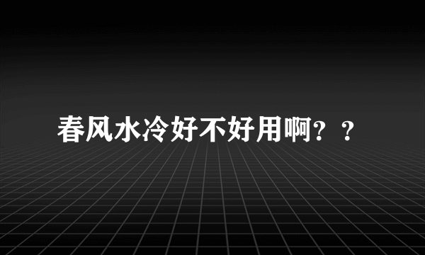 春风水冷好不好用啊？？