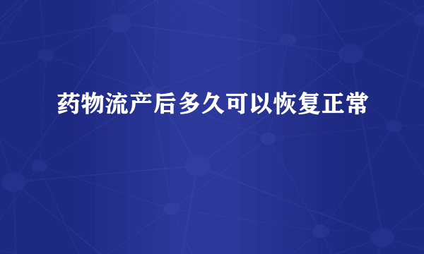 药物流产后多久可以恢复正常