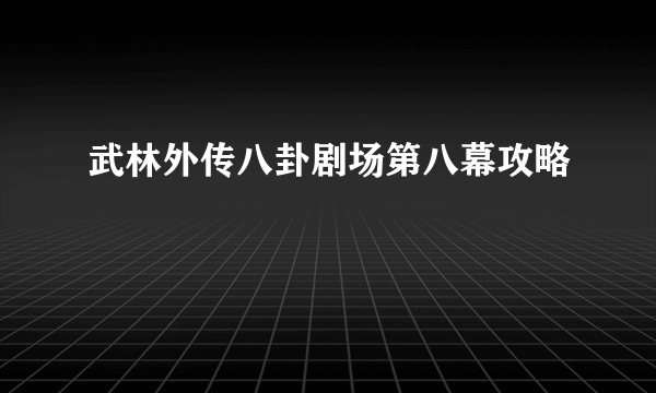 武林外传八卦剧场第八幕攻略