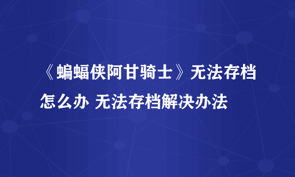 《蝙蝠侠阿甘骑士》无法存档怎么办 无法存档解决办法