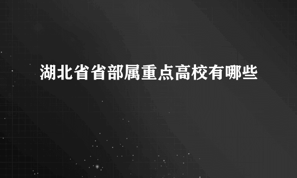 湖北省省部属重点高校有哪些