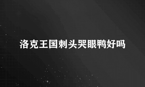 洛克王国刺头哭眼鸭好吗