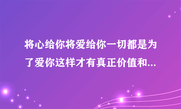 将心给你将爱给你一切都是为了爱你这样才有真正价值和意义是基督教哪首赞美诗歌