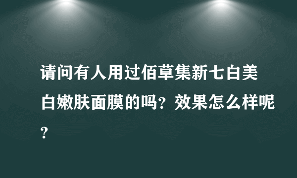 请问有人用过佰草集新七白美白嫩肤面膜的吗？效果怎么样呢？