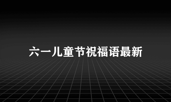 六一儿童节祝福语最新