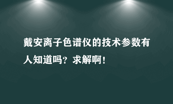 戴安离子色谱仪的技术参数有人知道吗？求解啊！