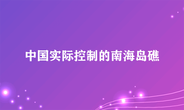 中国实际控制的南海岛礁