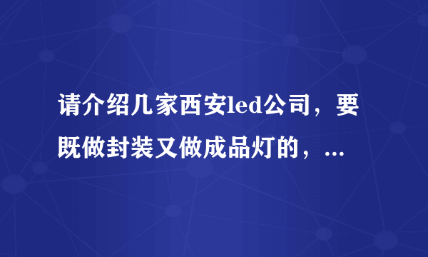 请介绍几家西安led公司，要既做封装又做成品灯的，谢谢。再问一下啊，在西安做LED，好做吗？