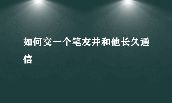 如何交一个笔友并和他长久通信