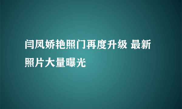 闫凤娇艳照门再度升级 最新照片大量曝光