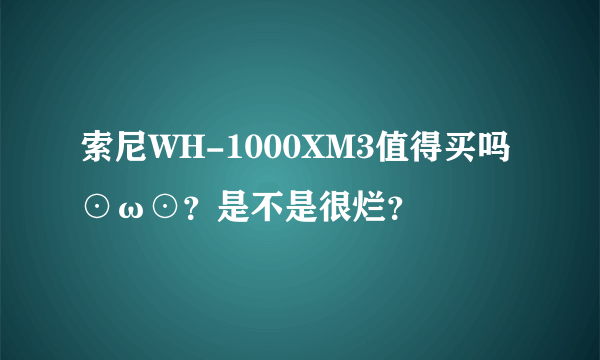 索尼WH-1000XM3值得买吗⊙ω⊙？是不是很烂？