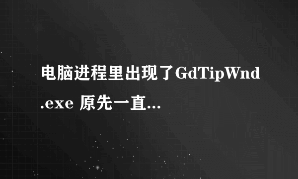 电脑进程里出现了GdTipWnd.exe 原先一直没有这个程序,求大神解释