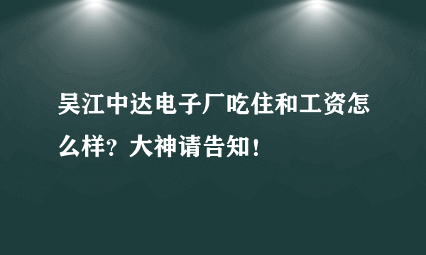 吴江中达电子厂吃住和工资怎么样？大神请告知！